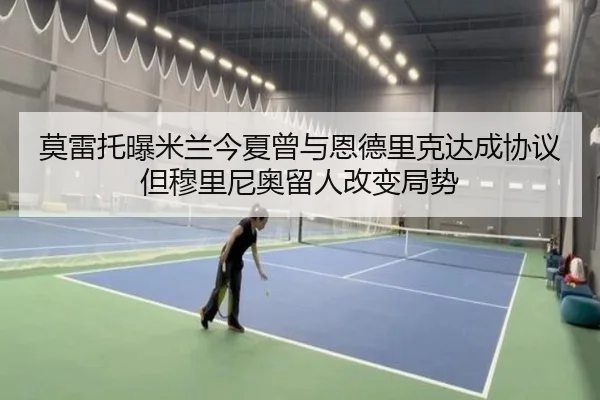 莫雷托曝米兰今夏曾与恩德里克达成协议但穆里尼奥留人改变局势